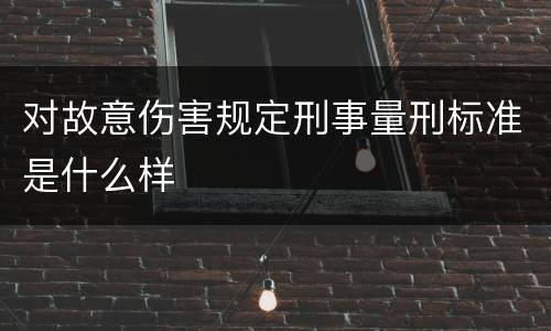 对故意伤害规定刑事量刑标准是什么样