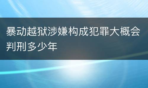 暴动越狱涉嫌构成犯罪大概会判刑多少年