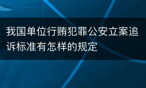 我国单位行贿犯罪公安立案追诉标准有怎样的规定