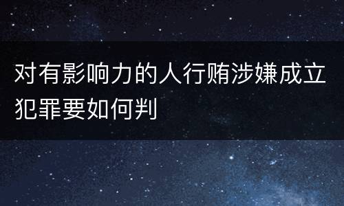 对有影响力的人行贿涉嫌成立犯罪要如何判