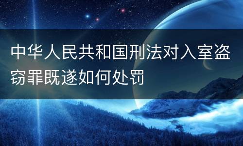 中华人民共和国刑法对入室盗窃罪既遂如何处罚