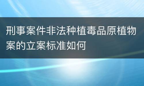 刑事案件非法种植毒品原植物案的立案标准如何
