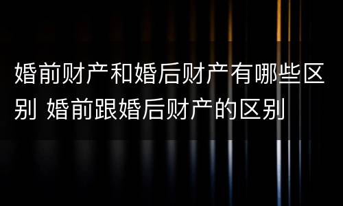 婚前财产和婚后财产有哪些区别 婚前跟婚后财产的区别