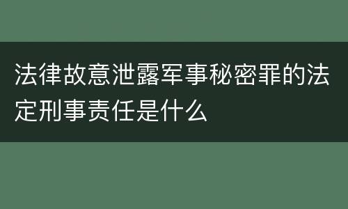 法律故意泄露军事秘密罪的法定刑事责任是什么