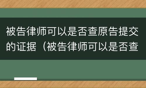 被告律师可以是否查原告提交的证据（被告律师可以是否查原告提交的证据吗）