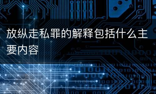 放纵走私罪的解释包括什么主要内容