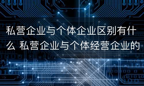 私营企业与个体企业区别有什么 私营企业与个体经营企业的区别