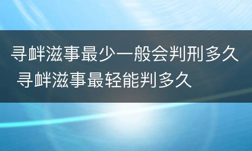 寻衅滋事最少一般会判刑多久 寻衅滋事最轻能判多久