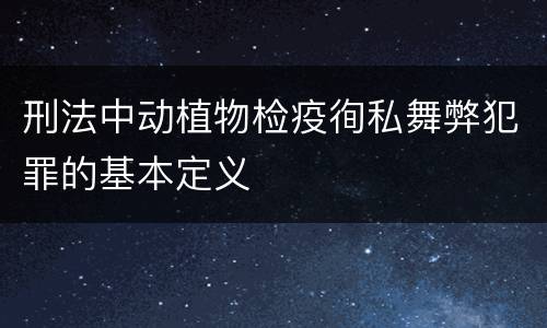 刑法中动植物检疫徇私舞弊犯罪的基本定义