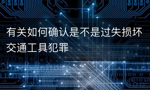 有关如何确认是不是过失损坏交通工具犯罪
