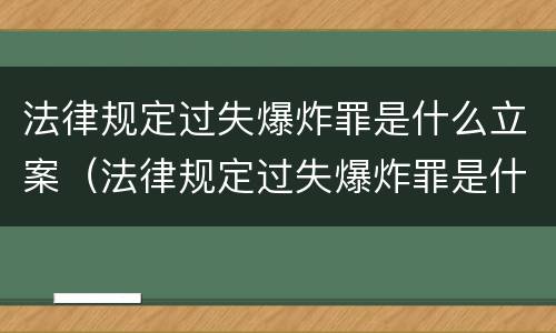 法律规定过失爆炸罪是什么立案（法律规定过失爆炸罪是什么立案标准）
