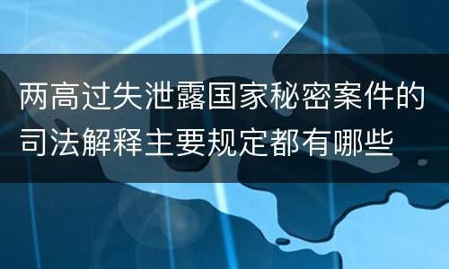 两高过失泄露国家秘密案件的司法解释主要规定都有哪些
