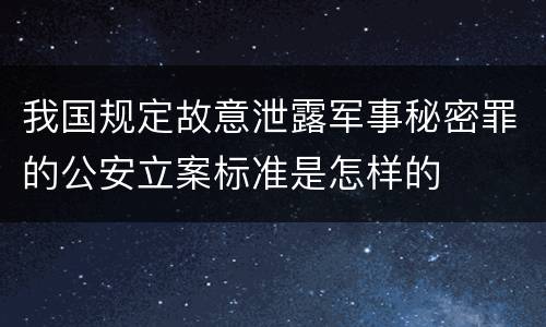 我国规定故意泄露军事秘密罪的公安立案标准是怎样的
