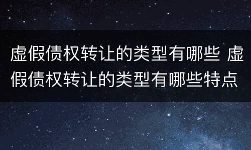 虚假债权转让的类型有哪些 虚假债权转让的类型有哪些特点