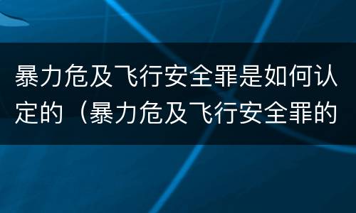 暴力危及飞行安全罪是如何认定的（暴力危及飞行安全罪的构成要件）