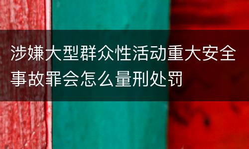 涉嫌大型群众性活动重大安全事故罪会怎么量刑处罚