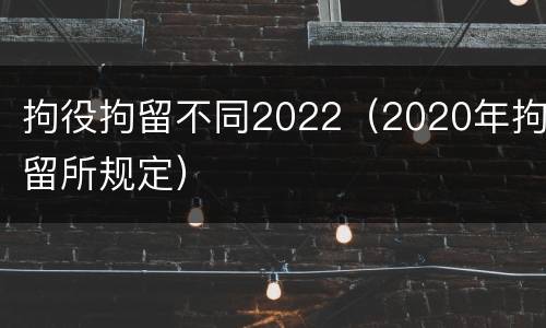 拘役拘留不同2022（2020年拘留所规定）