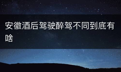 安徽酒后驾驶醉驾不同到底有啥