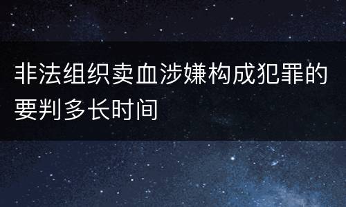 非法组织卖血涉嫌构成犯罪的要判多长时间