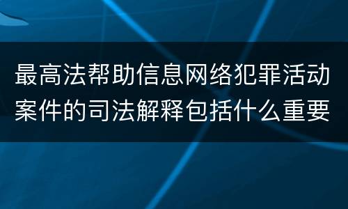 最高法帮助信息网络犯罪活动案件的司法解释包括什么重要内容