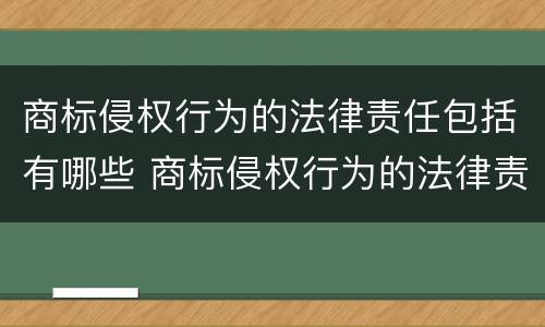 商标侵权行为的法律责任包括有哪些 商标侵权行为的法律责任不包含