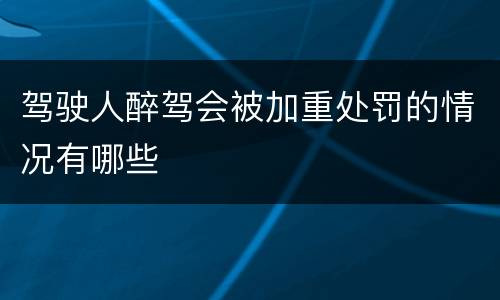 驾驶人醉驾会被加重处罚的情况有哪些