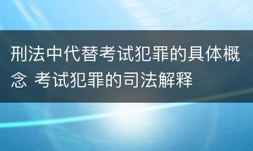 刑法中代替考试犯罪的具体概念 考试犯罪的司法解释