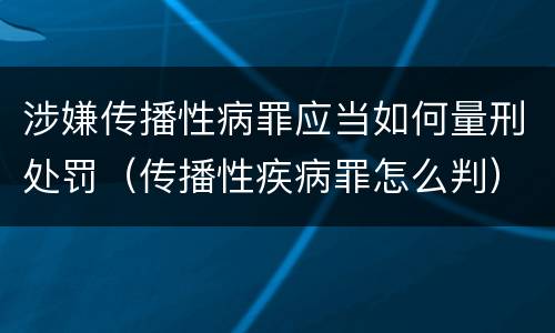 涉嫌传播性病罪应当如何量刑处罚（传播性疾病罪怎么判）