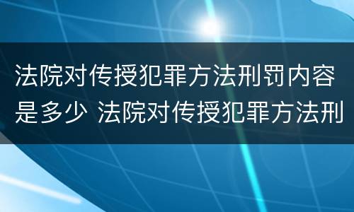 法院对传授犯罪方法刑罚内容是多少 法院对传授犯罪方法刑罚内容是多少年