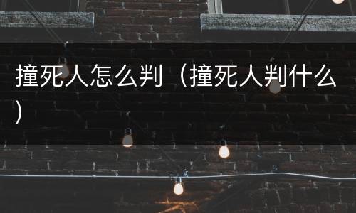 撞死人怎么判（撞死人判什么）