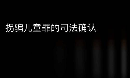 拐骗儿童罪的司法确认