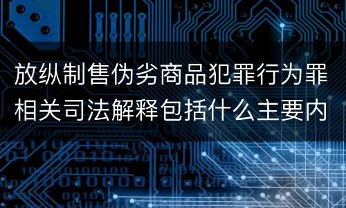 放纵制售伪劣商品犯罪行为罪相关司法解释包括什么主要内容