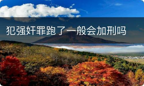 犯强奸罪跑了一般会加刑吗