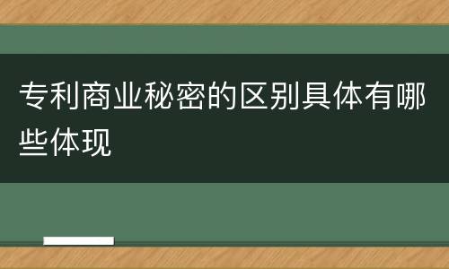专利商业秘密的区别具体有哪些体现