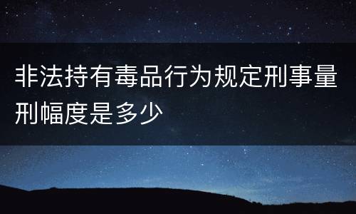 非法持有毒品行为规定刑事量刑幅度是多少