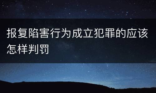 报复陷害行为成立犯罪的应该怎样判罚