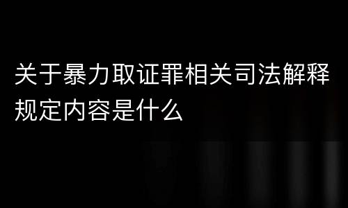 关于暴力取证罪相关司法解释规定内容是什么