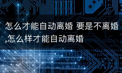 怎么才能自动离婚 要是不离婚,怎么样才能自动离婚