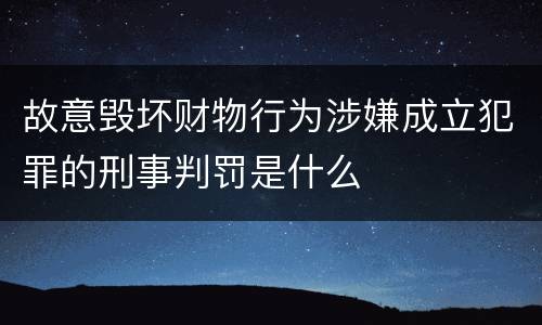 故意毁坏财物行为涉嫌成立犯罪的刑事判罚是什么