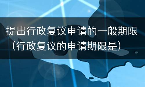 提出行政复议申请的一般期限（行政复议的申请期限是）