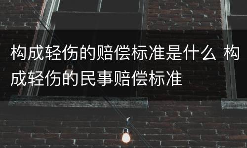 构成轻伤的赔偿标准是什么 构成轻伤的民事赔偿标准