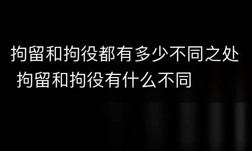 拘留和拘役都有多少不同之处 拘留和拘役有什么不同