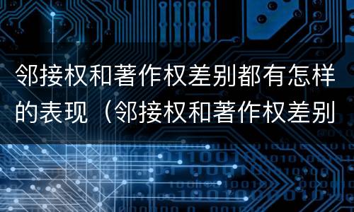 邻接权和著作权差别都有怎样的表现（邻接权和著作权差别都有怎样的表现呢）