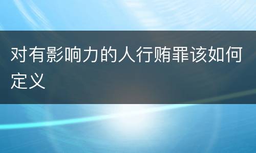 对有影响力的人行贿罪该如何定义