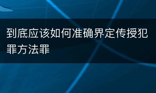 到底应该如何准确界定传授犯罪方法罪
