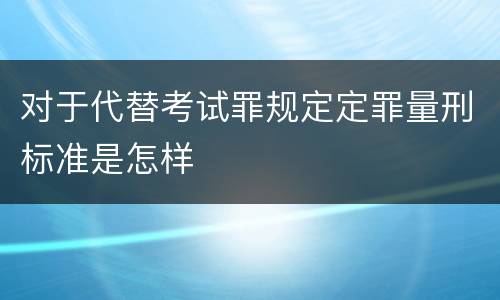 对于代替考试罪规定定罪量刑标准是怎样