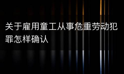 关于雇用童工从事危重劳动犯罪怎样确认