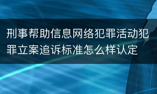 刑事帮助信息网络犯罪活动犯罪立案追诉标准怎么样认定
