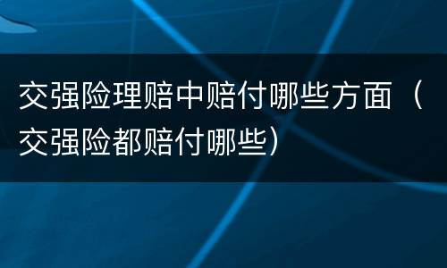 交强险理赔中赔付哪些方面（交强险都赔付哪些）