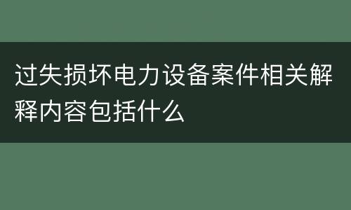 过失损坏电力设备案件相关解释内容包括什么